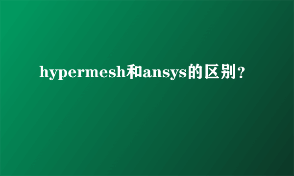 hypermesh和ansys的区别？