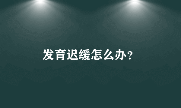 发育迟缓怎么办？