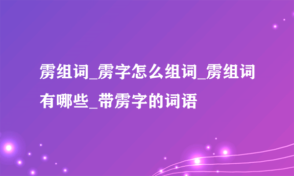 雳组词_雳字怎么组词_雳组词有哪些_带雳字的词语