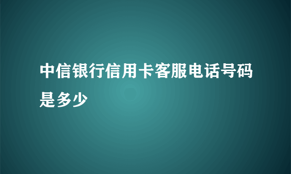 中信银行信用卡客服电话号码是多少