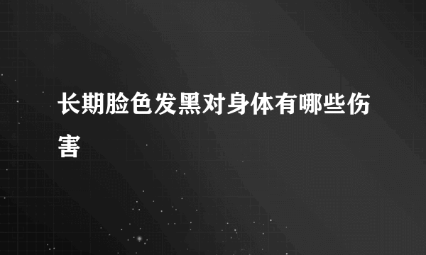 长期脸色发黑对身体有哪些伤害