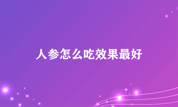 人参怎么吃效果最好