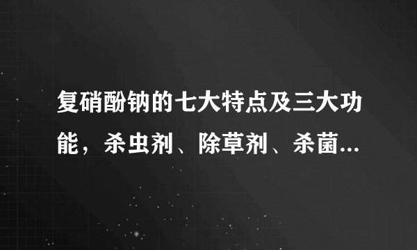 复硝酚钠的七大特点及三大功能，杀虫剂、除草剂、杀菌剂复配首选