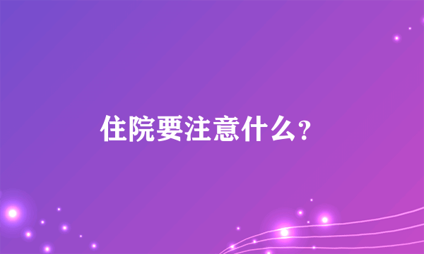 住院要注意什么？