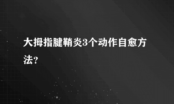 大拇指腱鞘炎3个动作自愈方法？