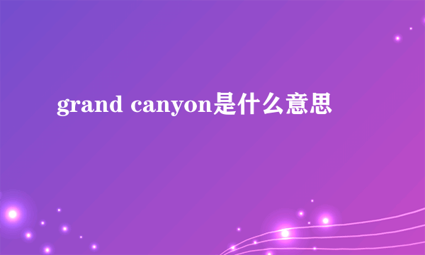 grand canyon是什么意思