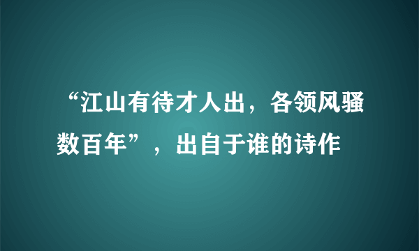 “江山有待才人出，各领风骚数百年”，出自于谁的诗作