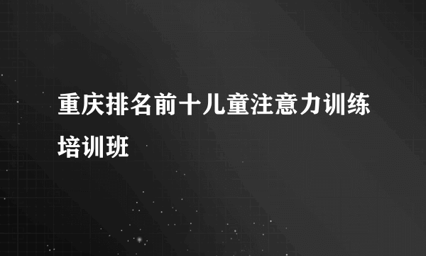 重庆排名前十儿童注意力训练培训班