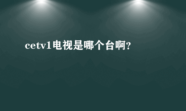 cetv1电视是哪个台啊？