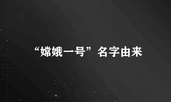 “嫦娥一号”名字由来