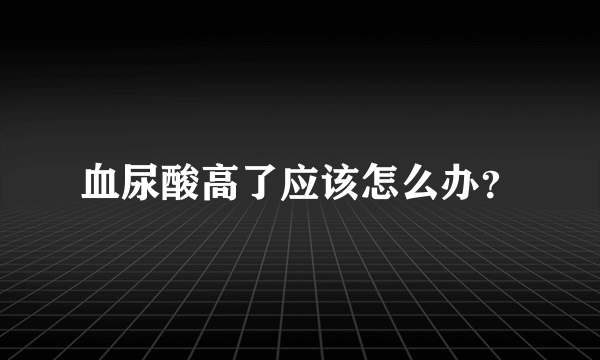 血尿酸高了应该怎么办？