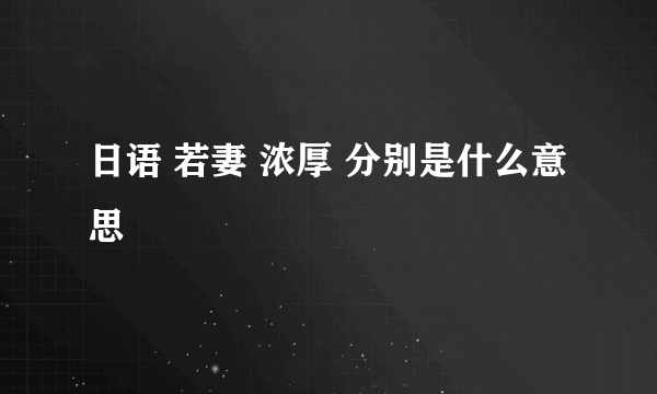 日语 若妻 浓厚 分别是什么意思