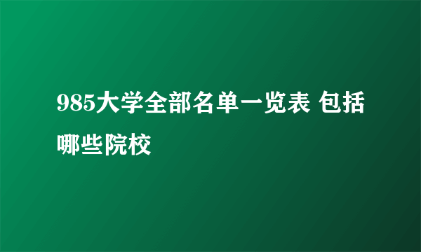 985大学全部名单一览表 包括哪些院校