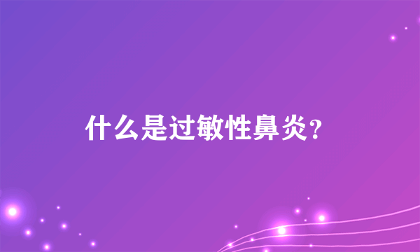 什么是过敏性鼻炎？