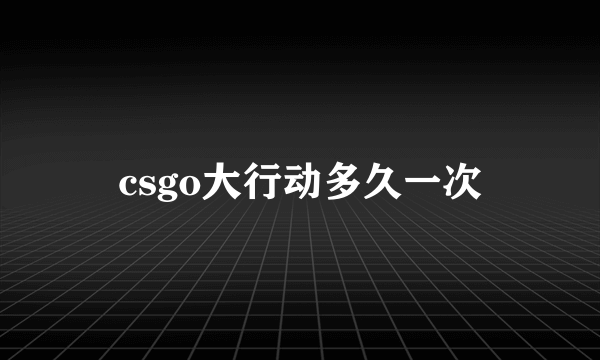 csgo大行动多久一次