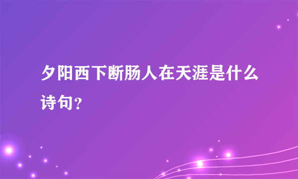 夕阳西下断肠人在天涯是什么诗句？