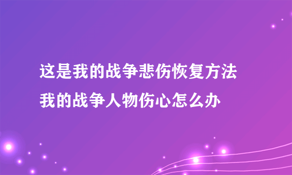 这是我的战争悲伤恢复方法 我的战争人物伤心怎么办