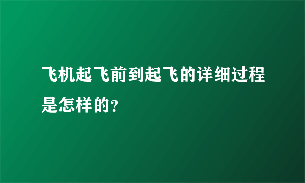 飞机起飞前到起飞的详细过程是怎样的？