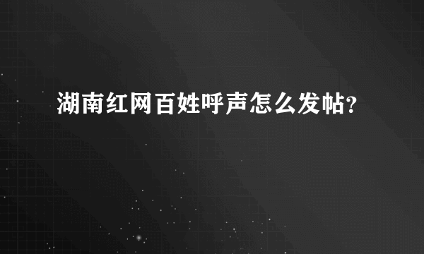 湖南红网百姓呼声怎么发帖？