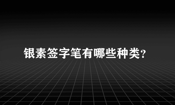 银素签字笔有哪些种类？