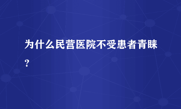 为什么民营医院不受患者青睐？