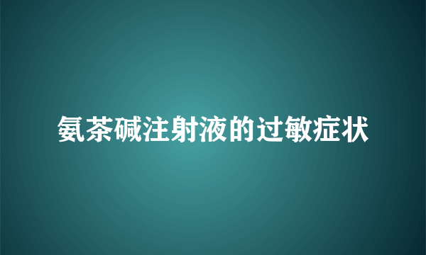 氨茶碱注射液的过敏症状