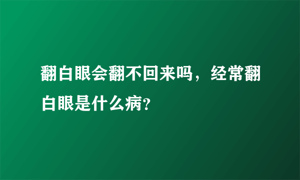 翻白眼会翻不回来吗，经常翻白眼是什么病？