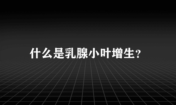 什么是乳腺小叶增生？