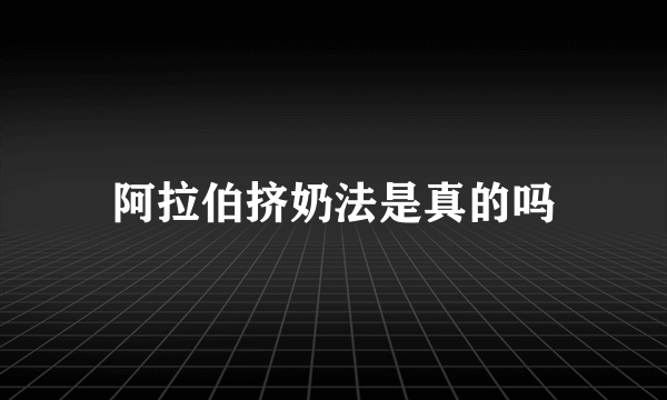 阿拉伯挤奶法是真的吗