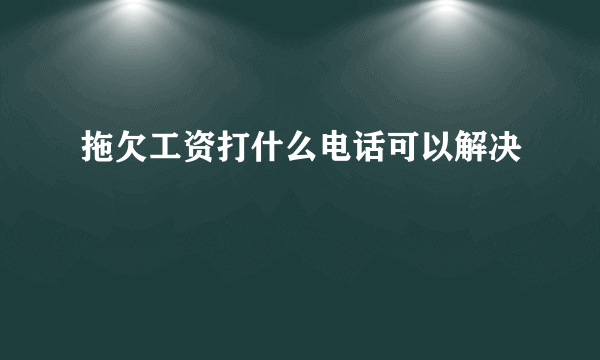 拖欠工资打什么电话可以解决