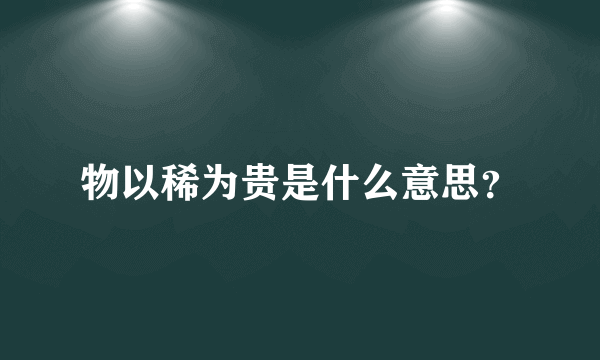 物以稀为贵是什么意思？