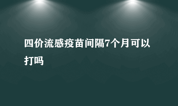 四价流感疫苗间隔7个月可以打吗