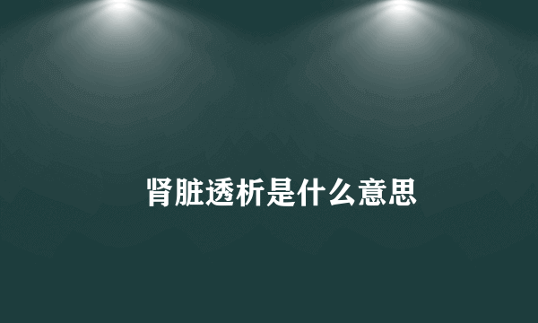 
        肾脏透析是什么意思
    