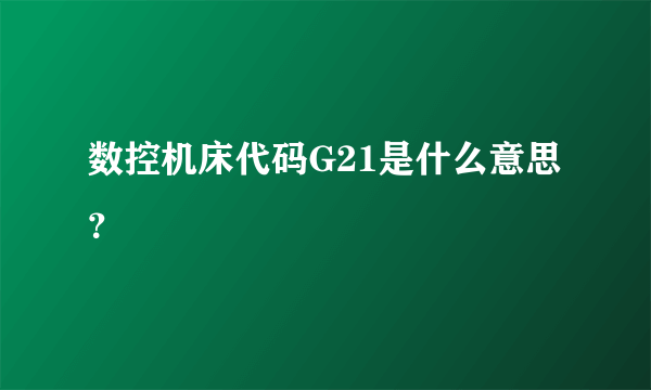 数控机床代码G21是什么意思？