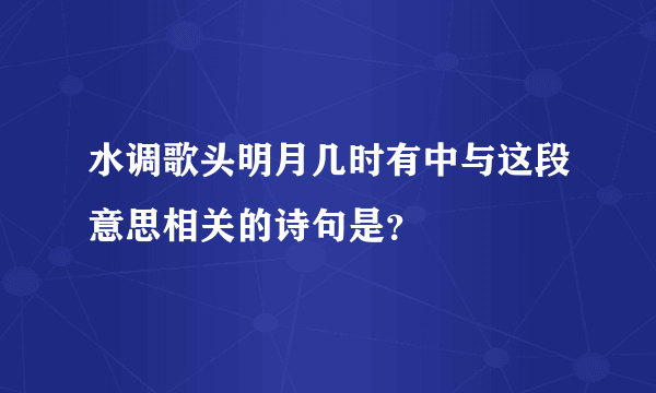 水调歌头明月几时有中与这段意思相关的诗句是？