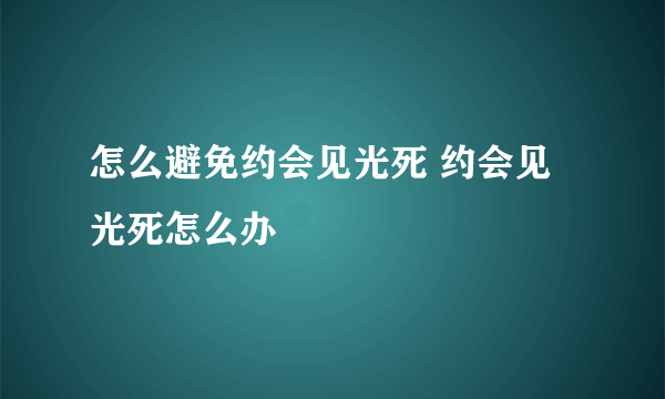 怎么避免约会见光死 约会见光死怎么办