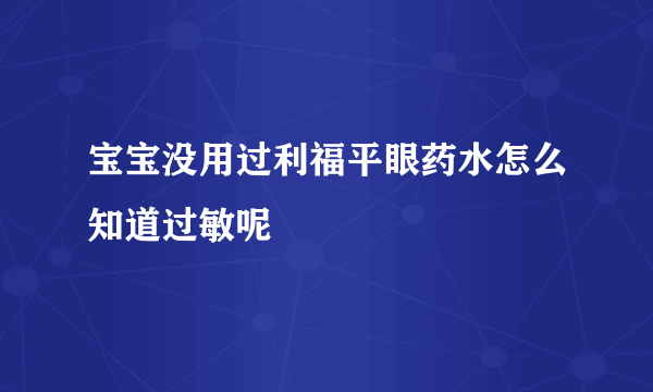 宝宝没用过利福平眼药水怎么知道过敏呢