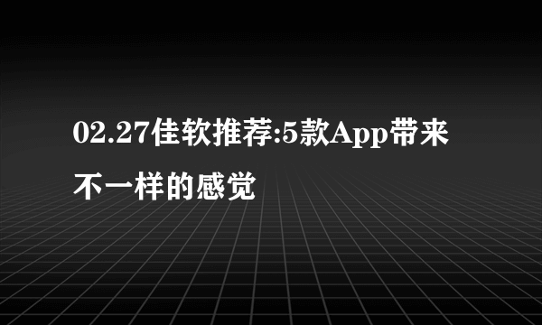 02.27佳软推荐:5款App带来不一样的感觉