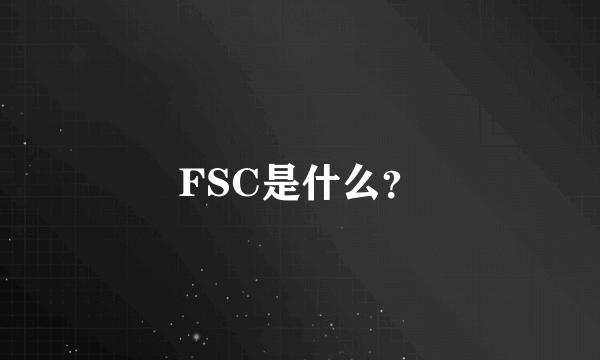 FSC是什么？