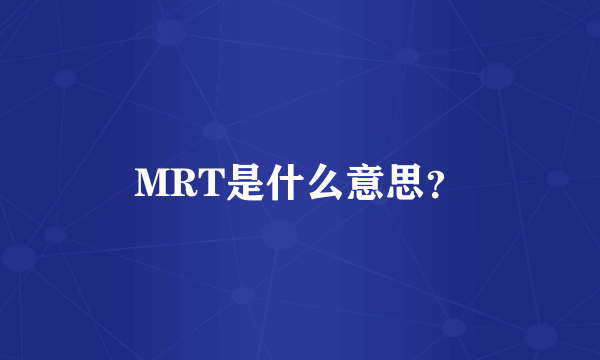 MRT是什么意思？