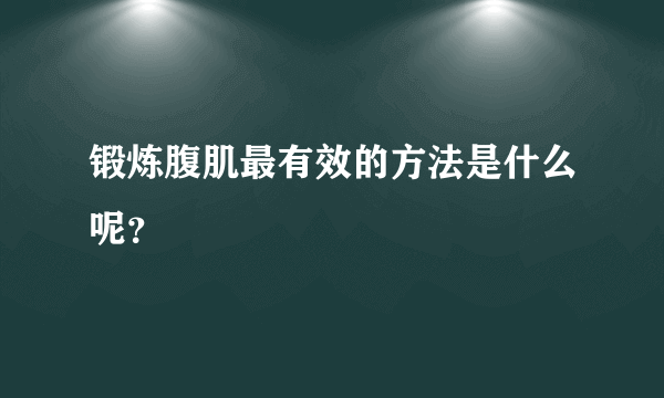 锻炼腹肌最有效的方法是什么呢？