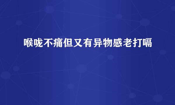 喉咙不痛但又有异物感老打嗝