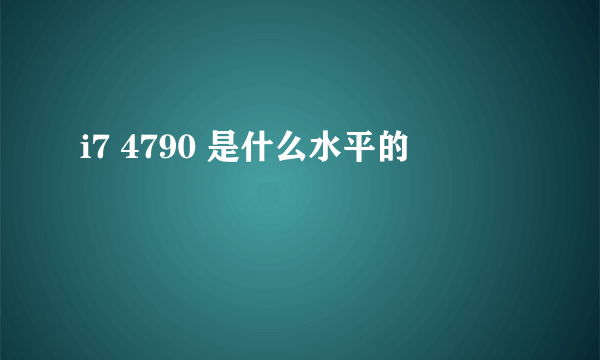 i7 4790 是什么水平的