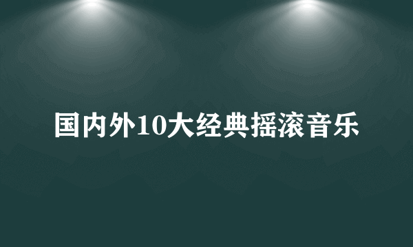 国内外10大经典摇滚音乐