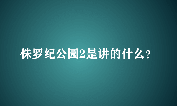 侏罗纪公园2是讲的什么？