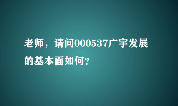 老师，请问000537广宇发展的基本面如何？