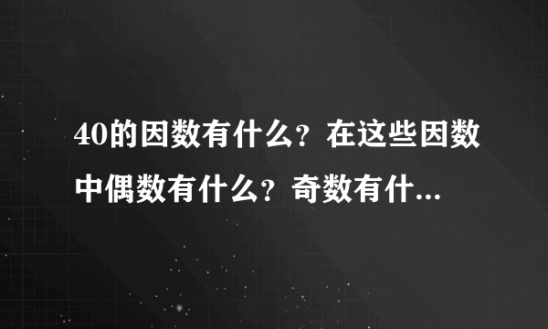 40的因数有什么？在这些因数中偶数有什么？奇数有什么？质数有什么合数有什么？