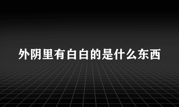 外阴里有白白的是什么东西