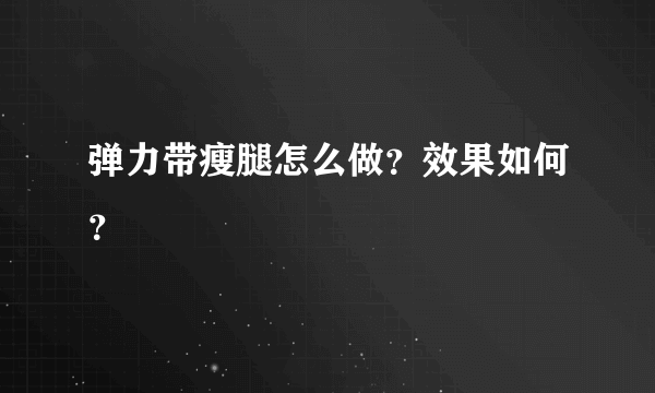 弹力带瘦腿怎么做？效果如何？