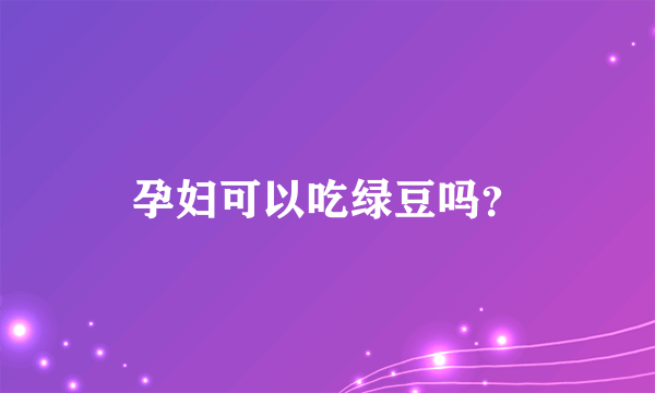 孕妇可以吃绿豆吗？